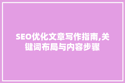 SEO优化文章写作指南,关键词布局与内容步骤
