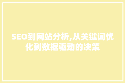 SEO到网站分析,从关键词优化到数据驱动的决策