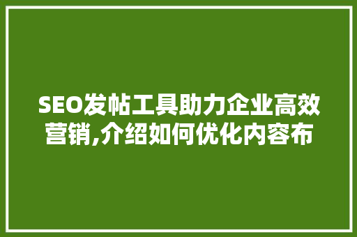 SEO发帖工具助力企业高效营销,介绍如何优化内容布局与关键词步骤 友链在线