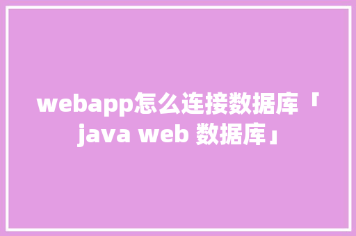 webapp怎么连接数据库「java web 数据库」 webapp怎么连接数据库「java web 数据库」 WordPress教程