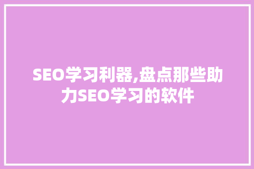 SEO学习利器,盘点那些助力SEO学习的软件