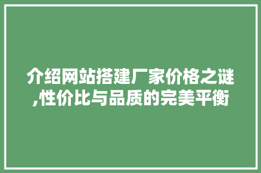介绍网站搭建厂家价格之谜,性价比与品质的完美平衡 介绍网站搭建厂家价格之谜,性价比与品质的完美平衡 Web前端