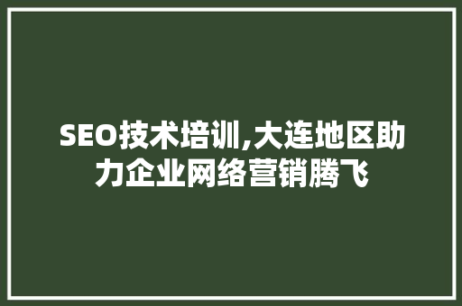 SEO技术培训,大连地区助力企业网络营销腾飞