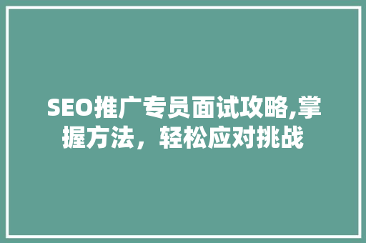 SEO推广专员面试攻略,掌握方法，轻松应对挑战