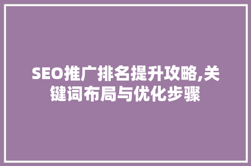 SEO推广排名提升攻略,关键词布局与优化步骤 友链在线
