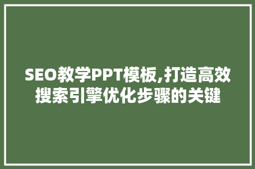 SEO教学PPT模板,打造高效搜索引擎优化步骤的关键