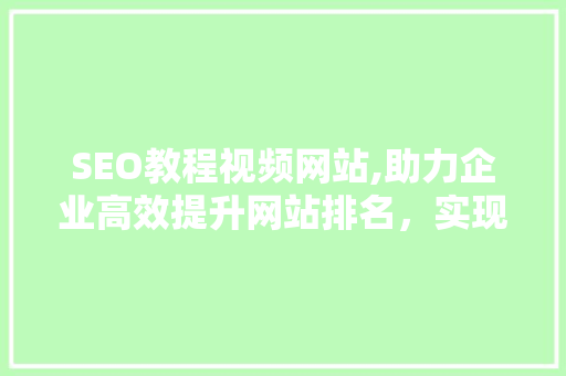 SEO教程视频网站,助力企业高效提升网站排名，实现品牌价值最大化 友链在线