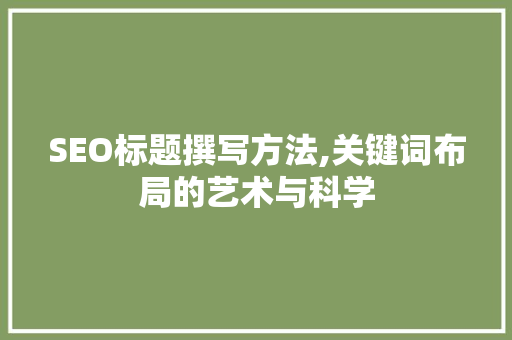 SEO标题撰写方法,关键词布局的艺术与科学 服务器/数据库