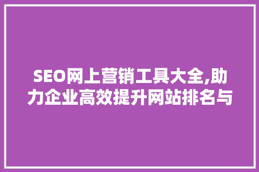 SEO网上营销工具大全,助力企业高效提升网站排名与流量 服务器/数据库