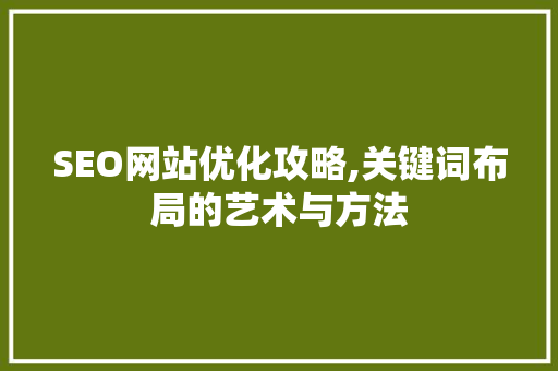 SEO网站优化攻略,关键词布局的艺术与方法