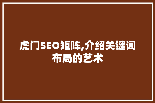 虎门SEO矩阵,介绍关键词布局的艺术 服务器/数据库