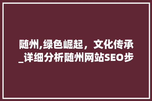 随州,绿色崛起，文化传承_详细分析随州网站SEO步骤 建站教程