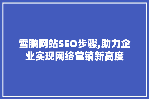 雪鹏网站SEO步骤,助力企业实现网络营销新高度