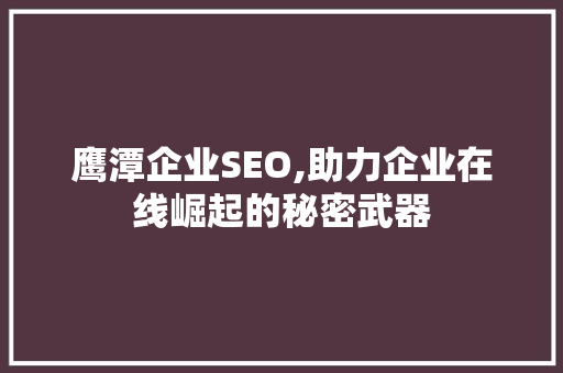 鹰潭企业SEO,助力企业在线崛起的秘密武器