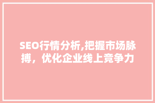 SEO行情分析,把握市场脉搏，优化企业线上竞争力