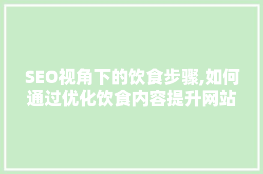 SEO视角下的饮食步骤,如何通过优化饮食内容提升网站排名