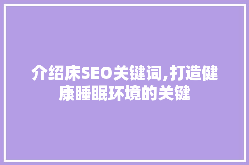 介绍床SEO关键词,打造健康睡眠环境的关键