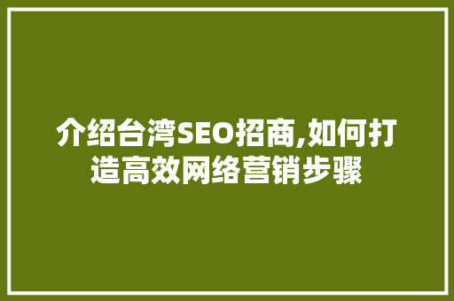 介绍台湾SEO招商,如何打造高效网络营销步骤 介绍台湾SEO招商,如何打造高效网络营销步骤 WordPress教程