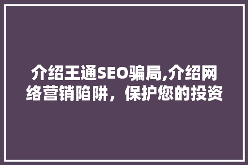 介绍王通SEO骗局,介绍网络营销陷阱，保护您的投资安全