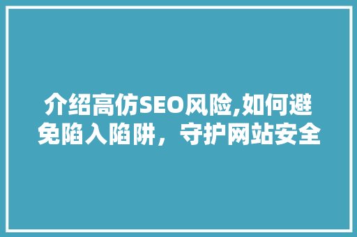 介绍高仿SEO风险,如何避免陷入陷阱，守护网站安全