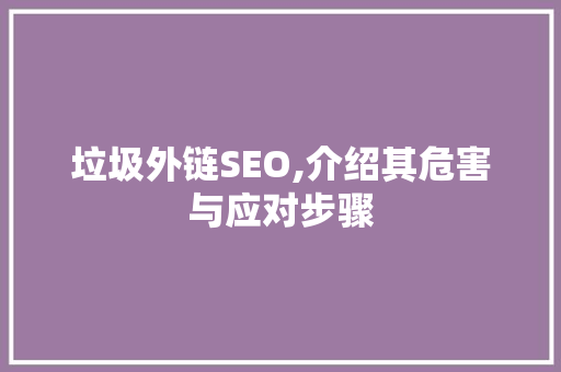垃圾外链SEO,介绍其危害与应对步骤