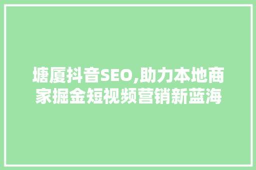 塘厦抖音SEO,助力本地商家掘金短视频营销新蓝海 友链在线
