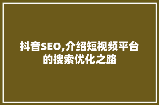 抖音SEO,介绍短视频平台的搜索优化之路 Web前端