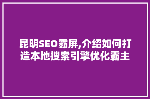 昆明SEO霸屏,介绍如何打造本地搜索引擎优化霸主 WordPress教程