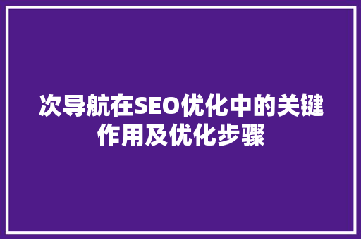 次导航在SEO优化中的关键作用及优化步骤
