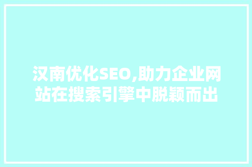汉南优化SEO,助力企业网站在搜索引擎中脱颖而出