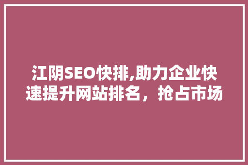 江阴SEO快排,助力企业快速提升网站排名，抢占市场先机