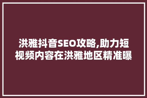 洪雅抖音SEO攻略,助力短视频内容在洪雅地区精准曝光
