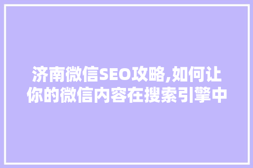 济南微信SEO攻略,如何让你的微信内容在搜索引擎中脱颖而出 SEO教程
