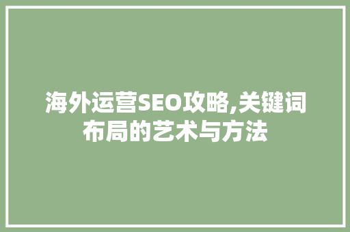 海外运营SEO攻略,关键词布局的艺术与方法