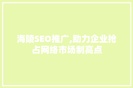 海陵SEO推广,助力企业抢占网络市场制高点 SEO教程