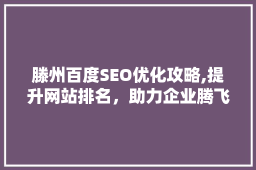 滕州百度SEO优化攻略,提升网站排名，助力企业腾飞 SEO教程