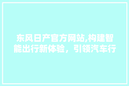 东风日产官方网站,构建智能出行新体验，引领汽车行业潮流 SEO教程