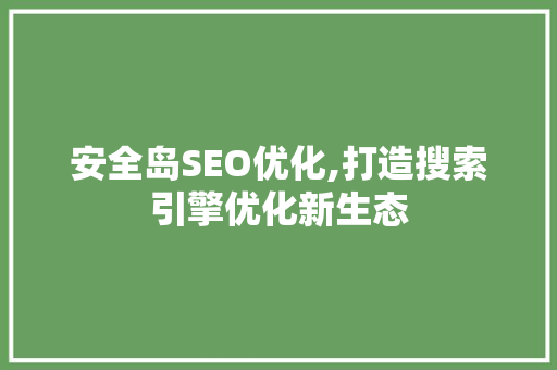 安全岛SEO优化,打造搜索引擎优化新生态 建站教程