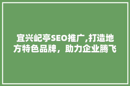 宜兴屺亭SEO推广,打造地方特色品牌，助力企业腾飞 Web前端
