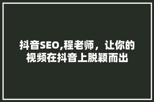 抖音SEO,程老师，让你的视频在抖音上脱颖而出