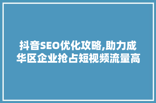 抖音SEO优化攻略,助力成华区企业抢占短视频流量高地 Web前端