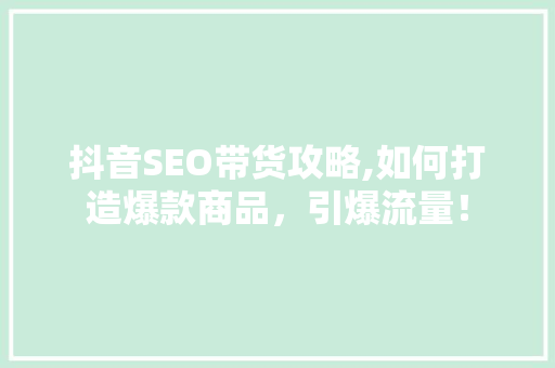 抖音SEO带货攻略,如何打造爆款商品，引爆流量！ WordPress教程