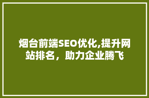 烟台前端SEO优化,提升网站排名，助力企业腾飞