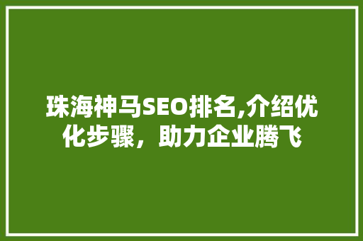 珠海神马SEO排名,介绍优化步骤，助力企业腾飞 建站教程
