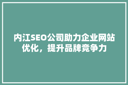 内江SEO公司助力企业网站优化，提升品牌竞争力 内江SEO公司助力企业网站优化，提升品牌竞争力 友链在线