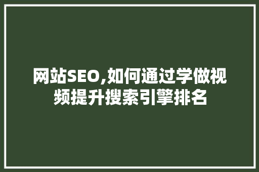 网站SEO,如何通过学做视频提升搜索引擎排名