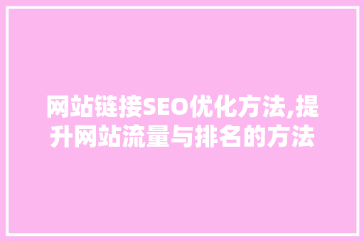 网站链接SEO优化方法,提升网站流量与排名的方法 建站教程