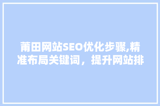 莆田网站SEO优化步骤,精准布局关键词，提升网站排名