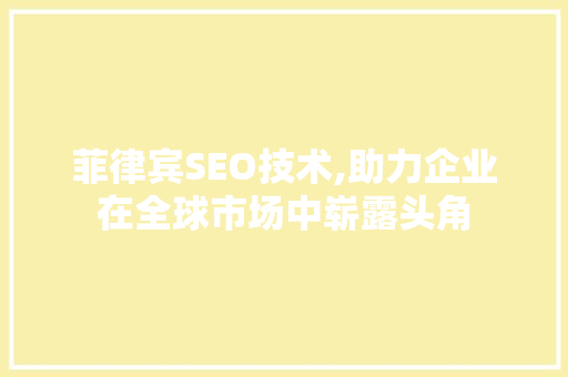 菲律宾SEO技术,助力企业在全球市场中崭露头角