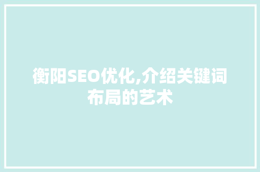 衡阳SEO优化,介绍关键词布局的艺术
